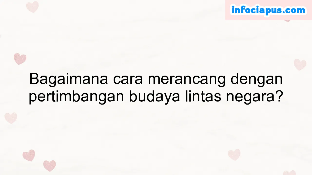 Bagaimana cara merancang dengan pertimbangan budaya lintas negara?