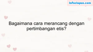 Bagaimana cara merancang dengan pertimbangan etis?