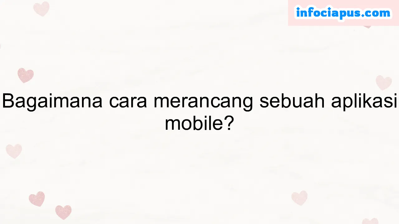 Bagaimana cara merancang sebuah aplikasi mobile?