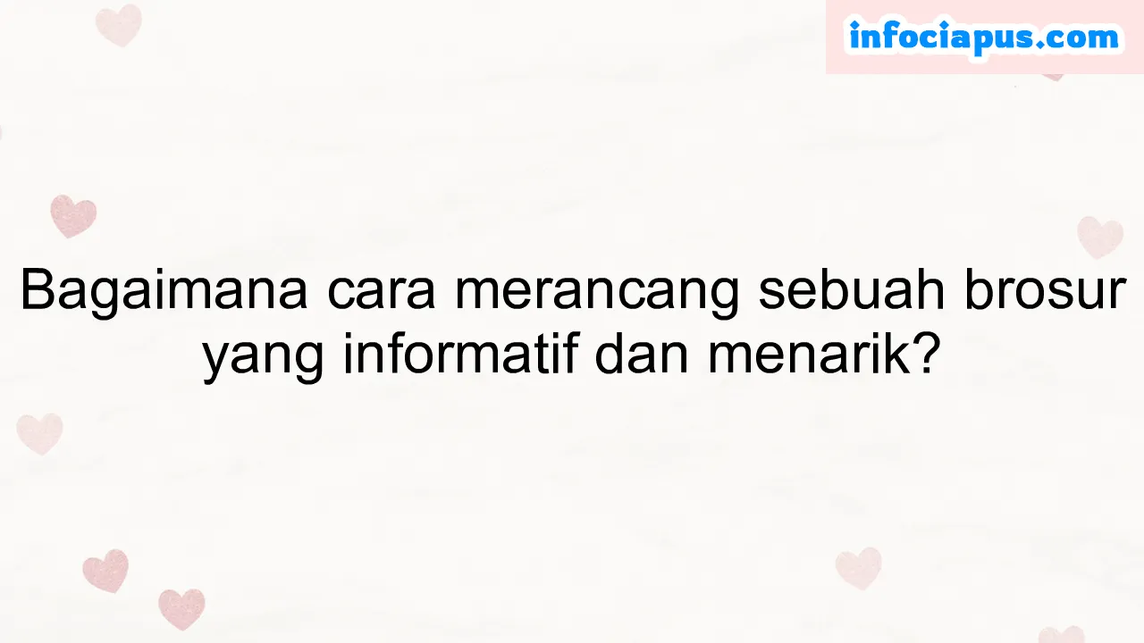 Bagaimana cara merancang sebuah brosur yang informatif dan menarik?