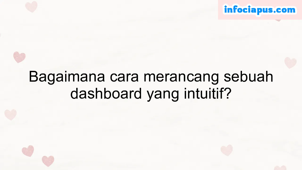 Bagaimana cara merancang sebuah dashboard yang intuitif?