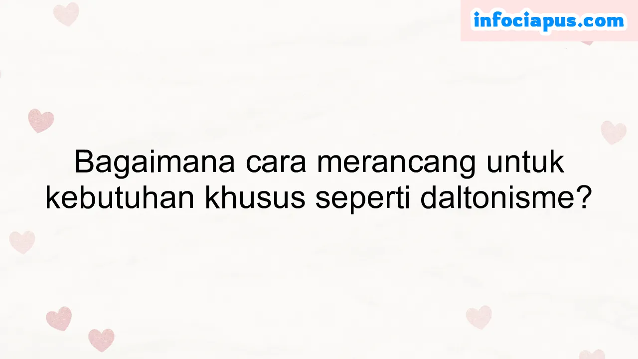 Bagaimana cara merancang untuk kebutuhan khusus seperti daltonisme?