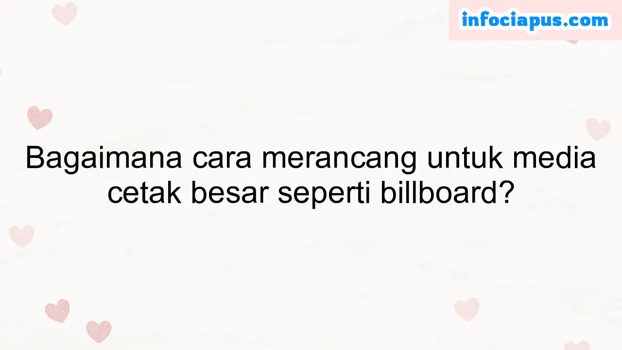 Bagaimana cara merancang untuk media cetak besar seperti billboard?