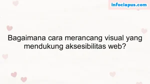 Bagaimana cara merancang visual yang mendukung aksesibilitas web?