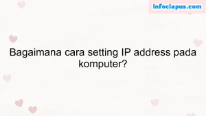 Bagaimana cara setting IP address pada komputer?