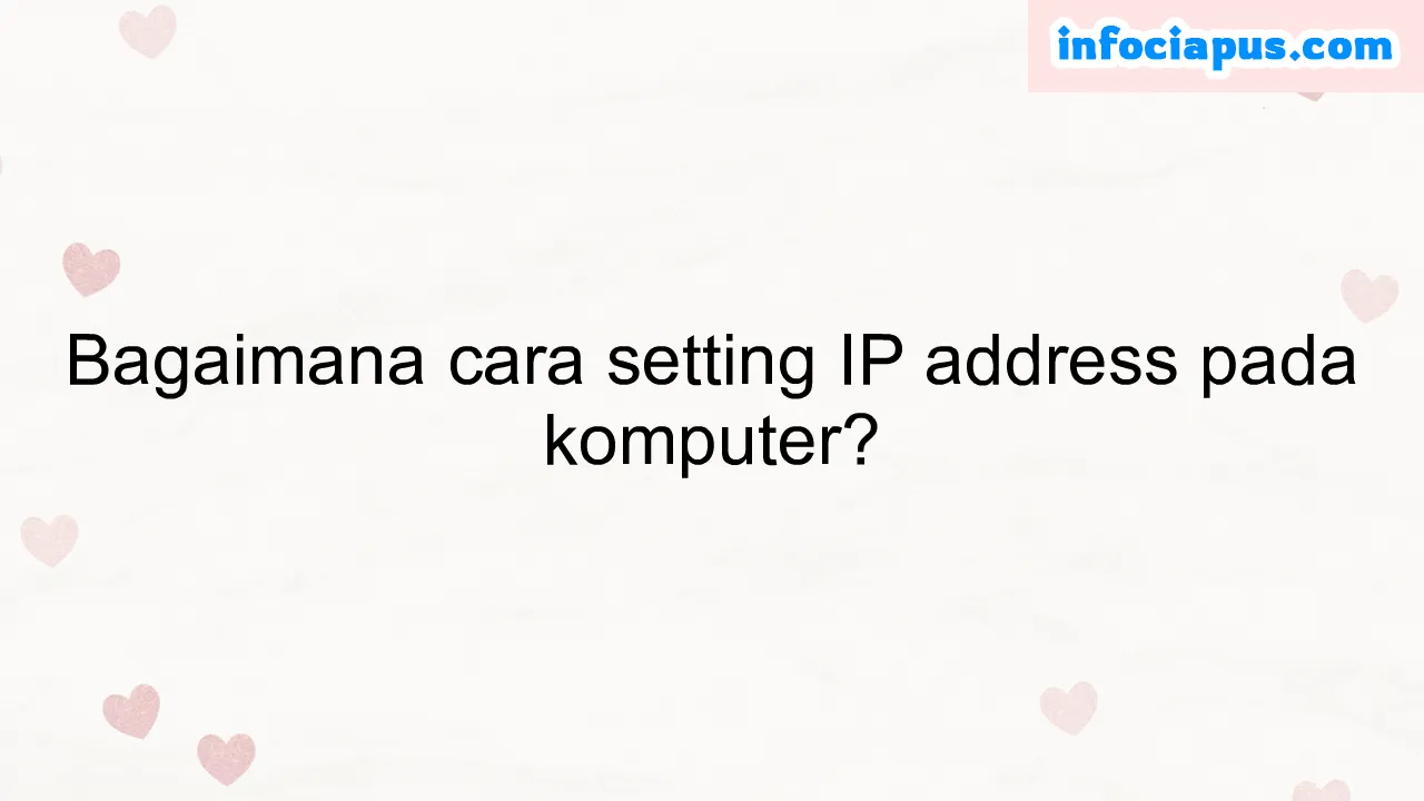 Bagaimana cara setting IP address pada komputer?