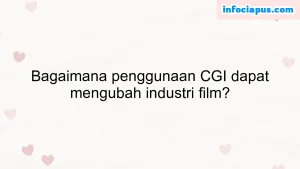 Bagaimana penggunaan CGI dapat mengubah industri film?