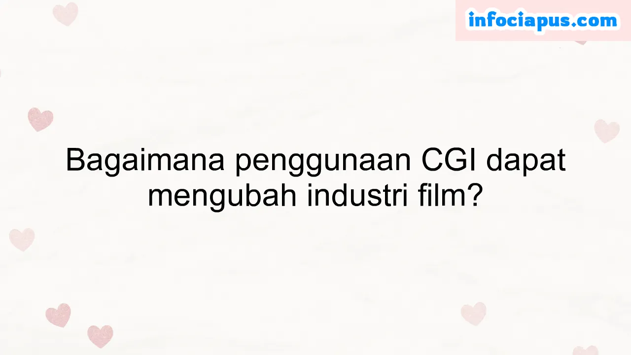 Bagaimana penggunaan CGI dapat mengubah industri film?