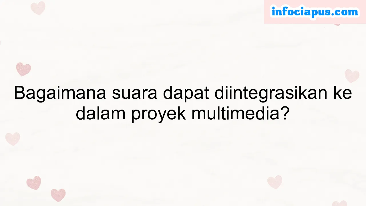 Bagaimana suara dapat diintegrasikan ke dalam proyek multimedia?