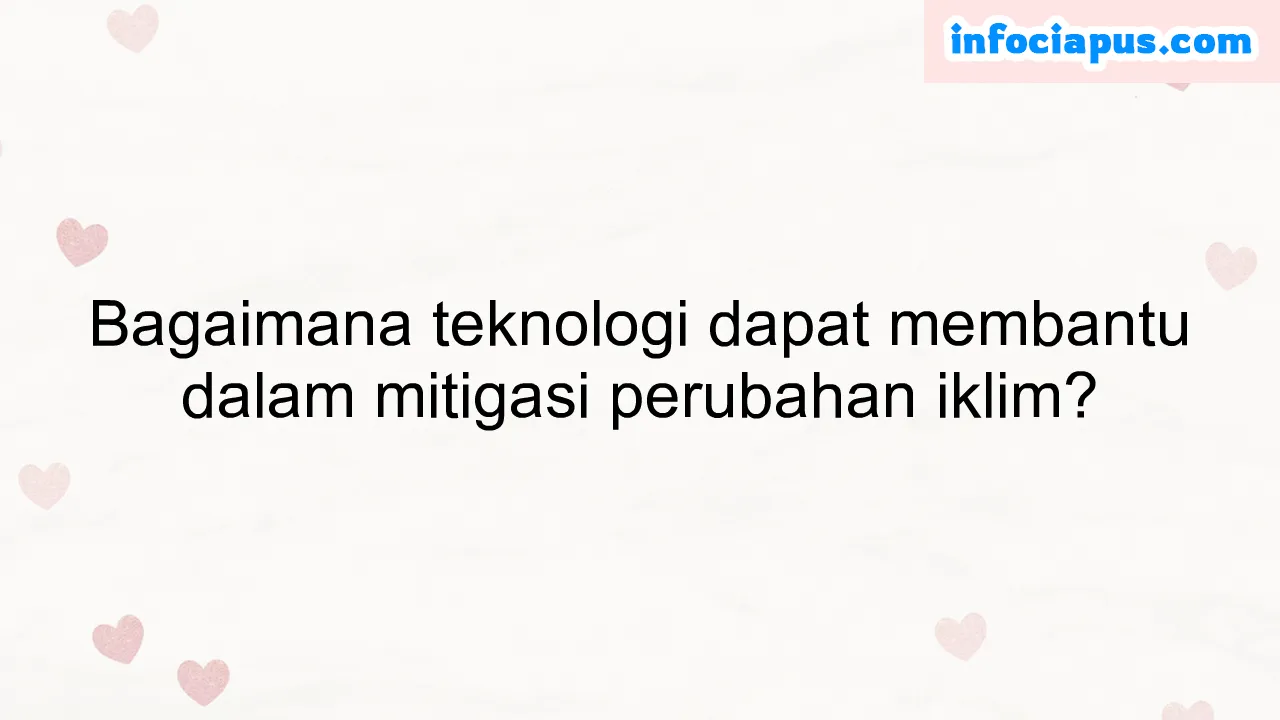 Bagaimana teknologi dapat membantu dalam mitigasi perubahan iklim?