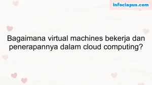 Bagaimana virtual machines bekerja dan penerapannya dalam cloud computing?