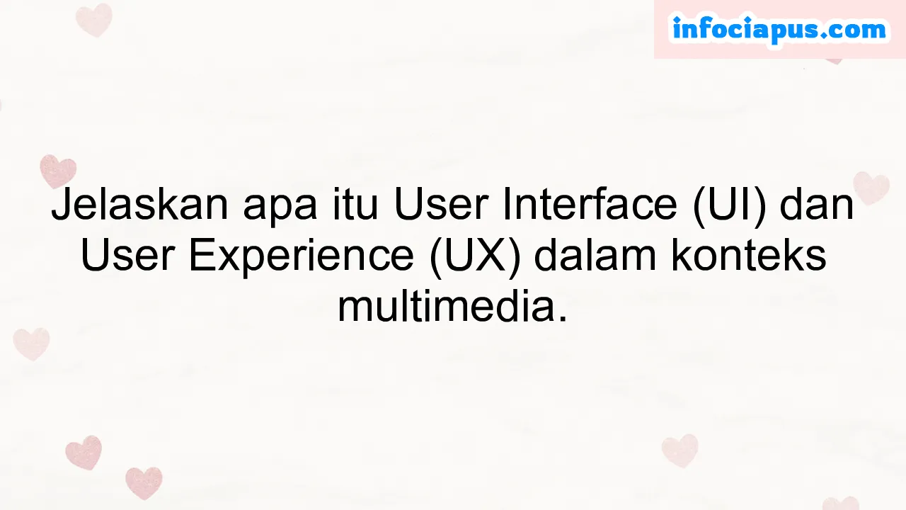 Jelaskan apa itu User Interface (UI) dan User Experience (UX) dalam konteks multimedia.