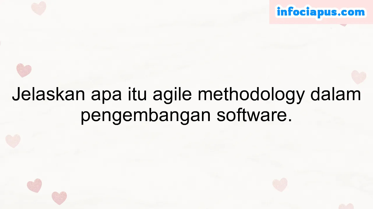 Jelaskan apa itu agile methodology dalam pengembangan software.