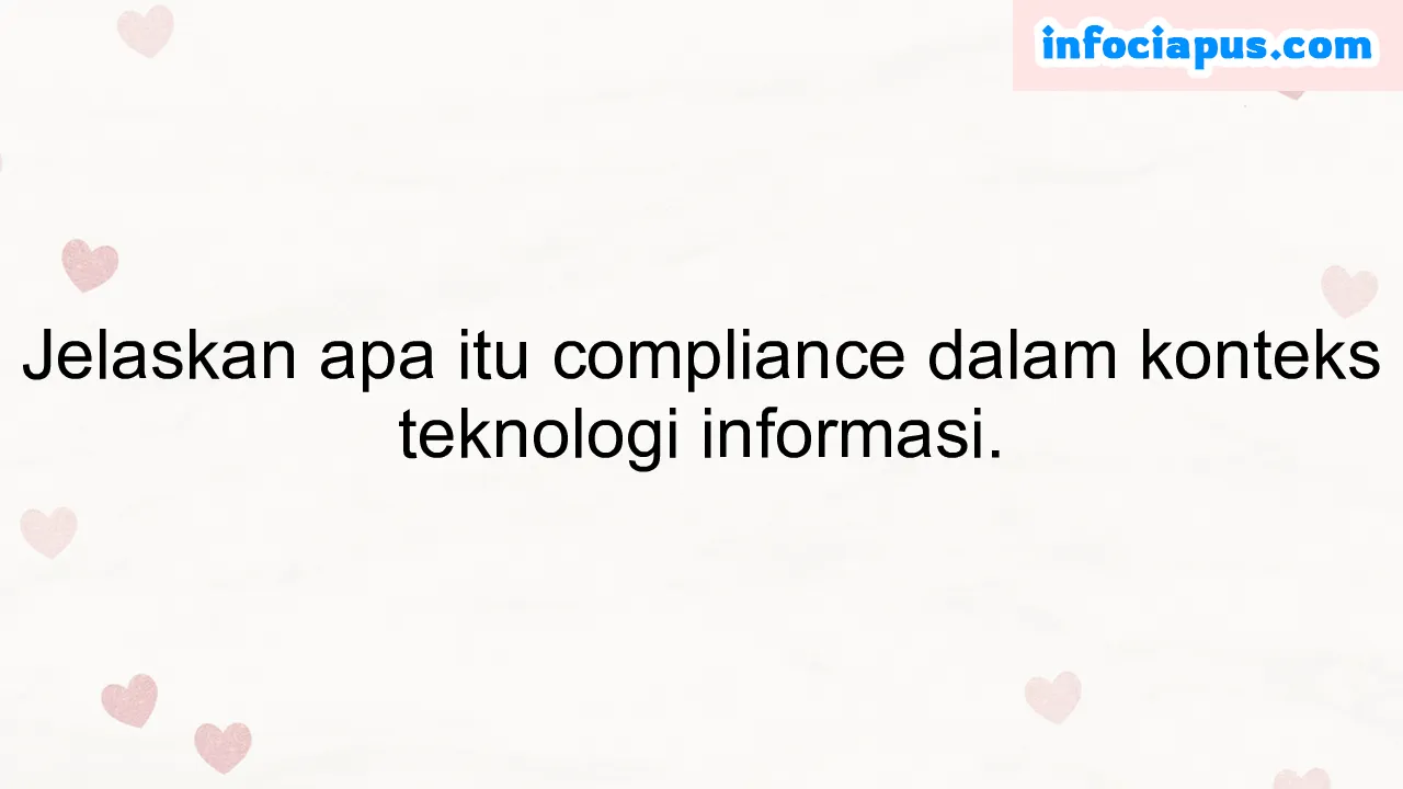 Jelaskan apa itu compliance dalam konteks teknologi informasi.