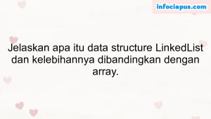 Jelaskan apa itu data structure LinkedList dan kelebihannya dibandingkan dengan array.