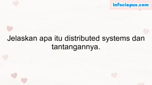 Jelaskan apa itu distributed systems dan tantangannya.