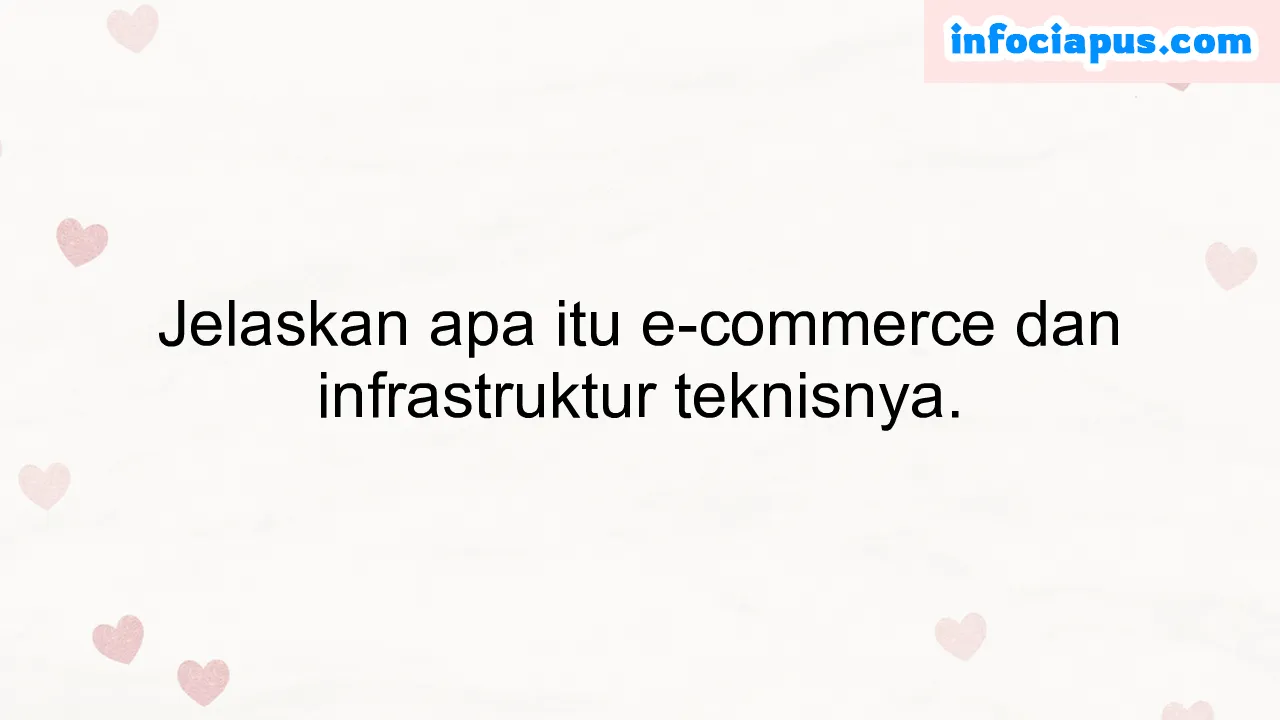 Jelaskan apa itu e-commerce dan infrastruktur teknisnya.