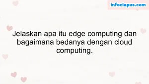 Jelaskan apa itu edge computing dan bagaimana bedanya dengan cloud computing.