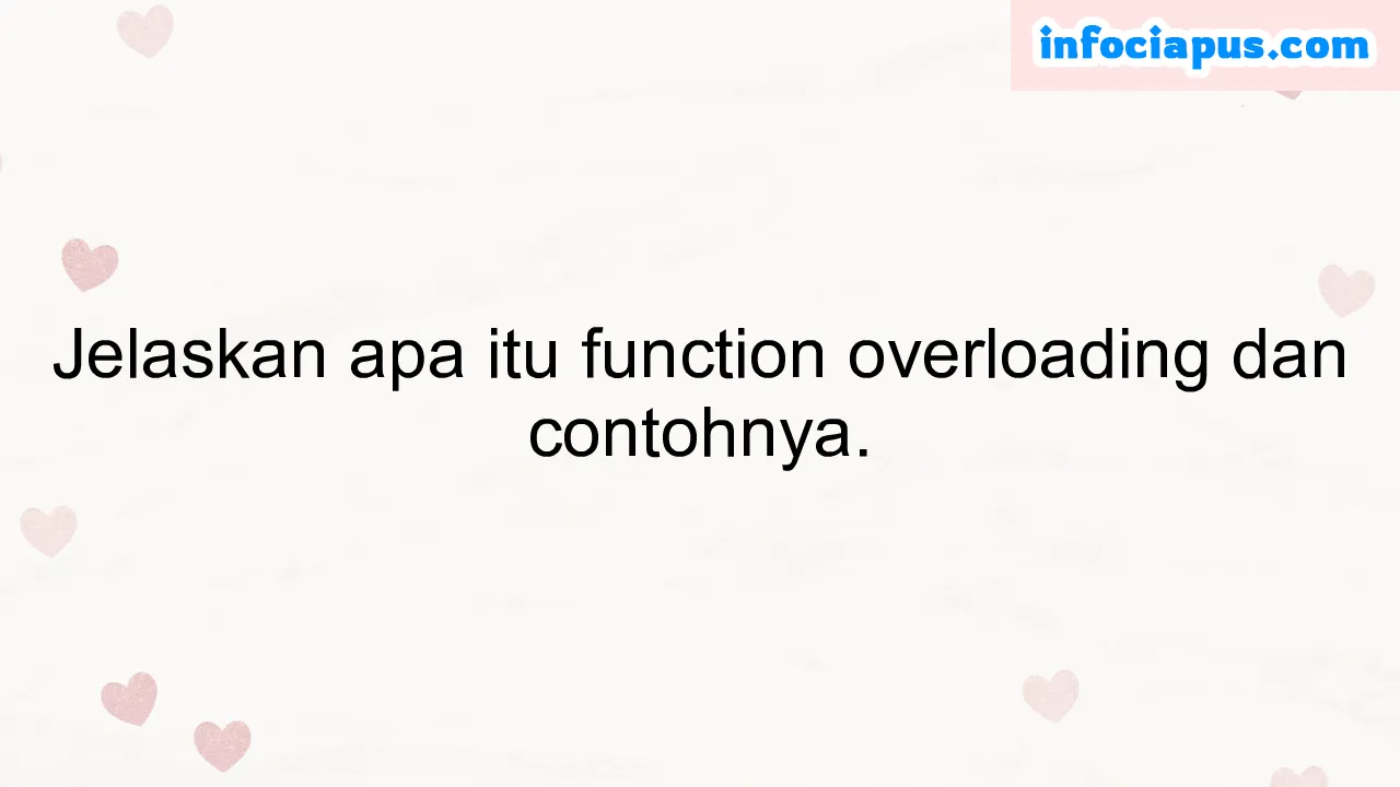 Jelaskan apa itu function overloading dan contohnya.