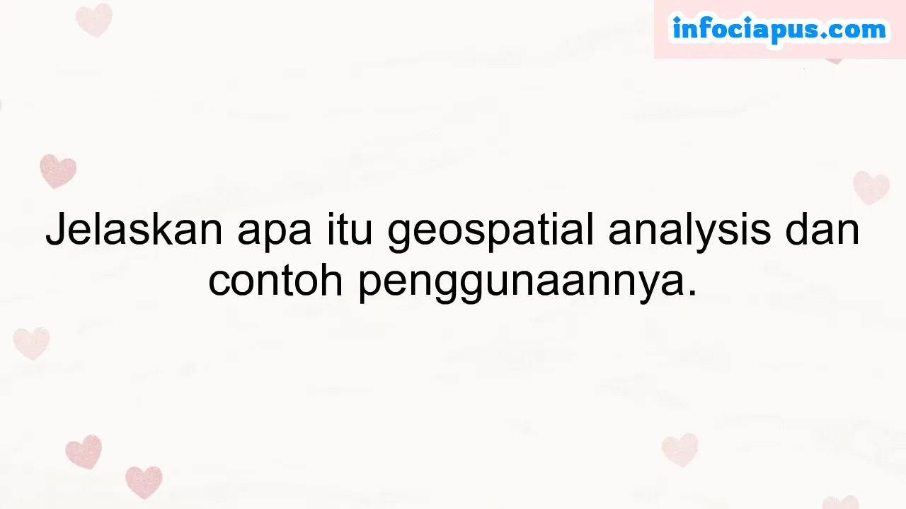 Jelaskan apa itu geospatial analysis dan contoh penggunaannya.