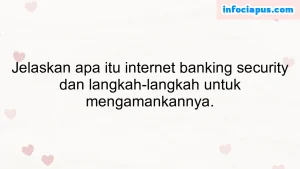 Jelaskan apa itu internet banking security dan langkah-langkah untuk mengamankannya.