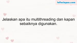 Jelaskan apa itu multithreading dan kapan sebaiknya digunakan.