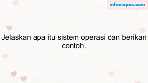 Jelaskan apa itu sistem operasi dan berikan contoh.