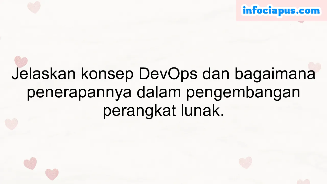 Jelaskan konsep DevOps dan bagaimana penerapannya dalam pengembangan perangkat lunak.