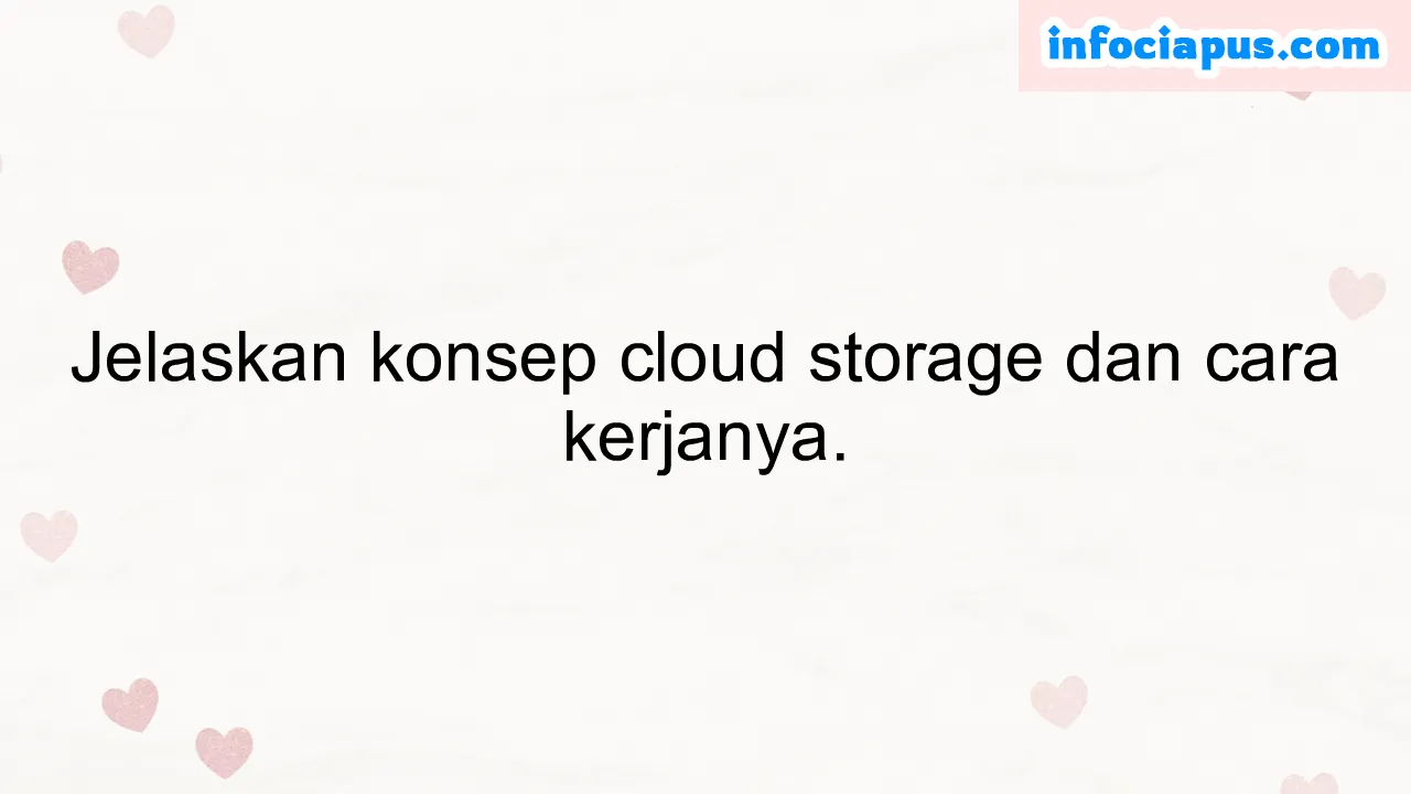 Jelaskan konsep cloud storage dan cara kerjanya.