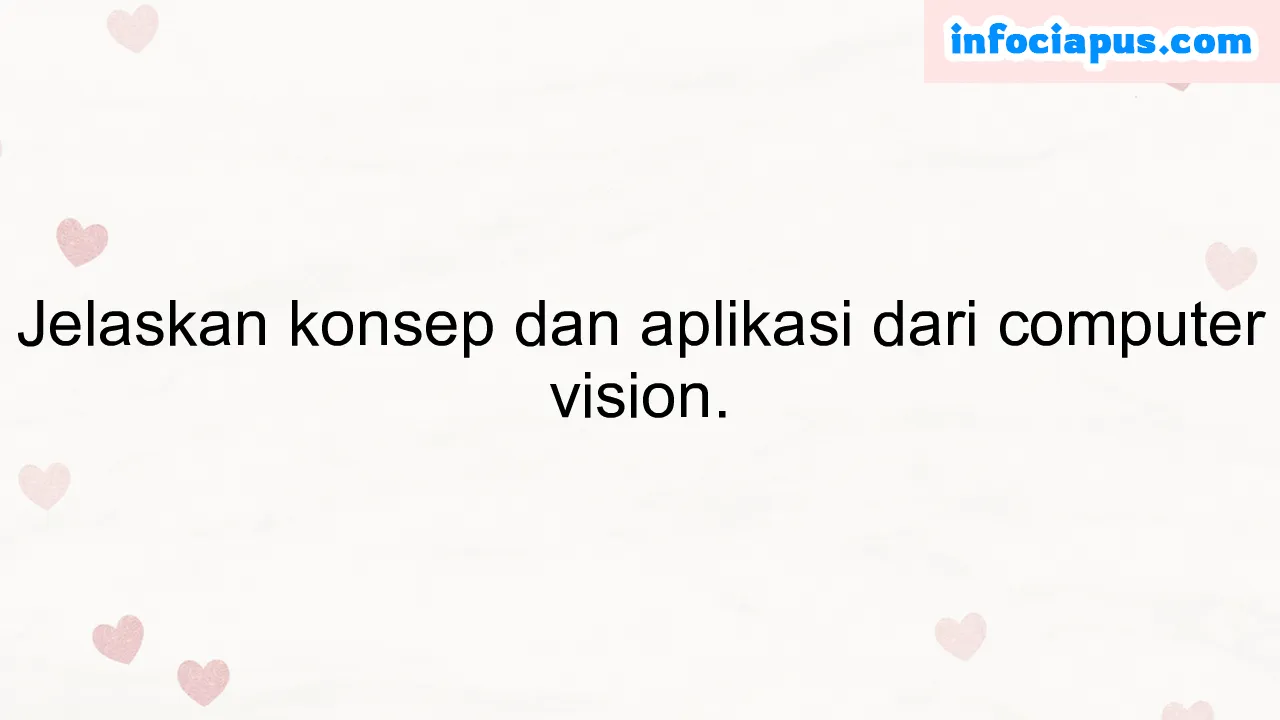 Jelaskan konsep dan aplikasi dari computer vision.