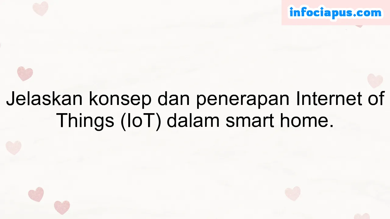 Jelaskan konsep dan penerapan Internet of Things (IoT) dalam smart home.