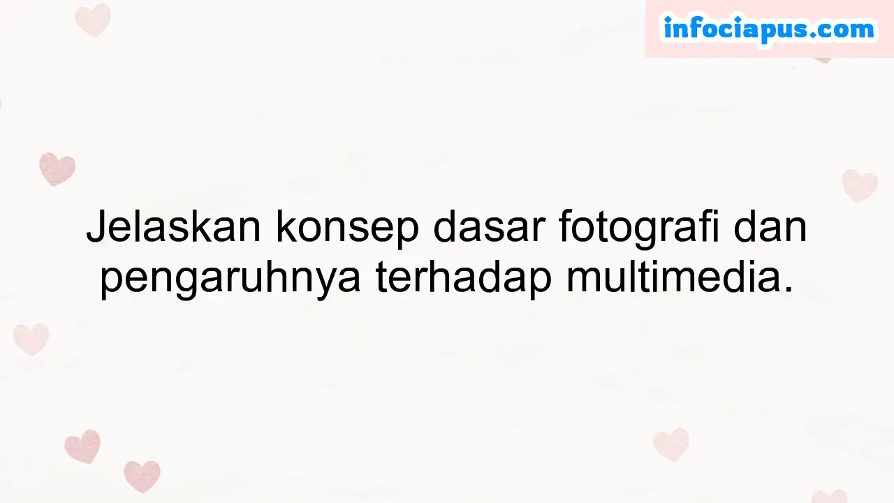 Jelaskan konsep dasar fotografi dan pengaruhnya terhadap multimedia.