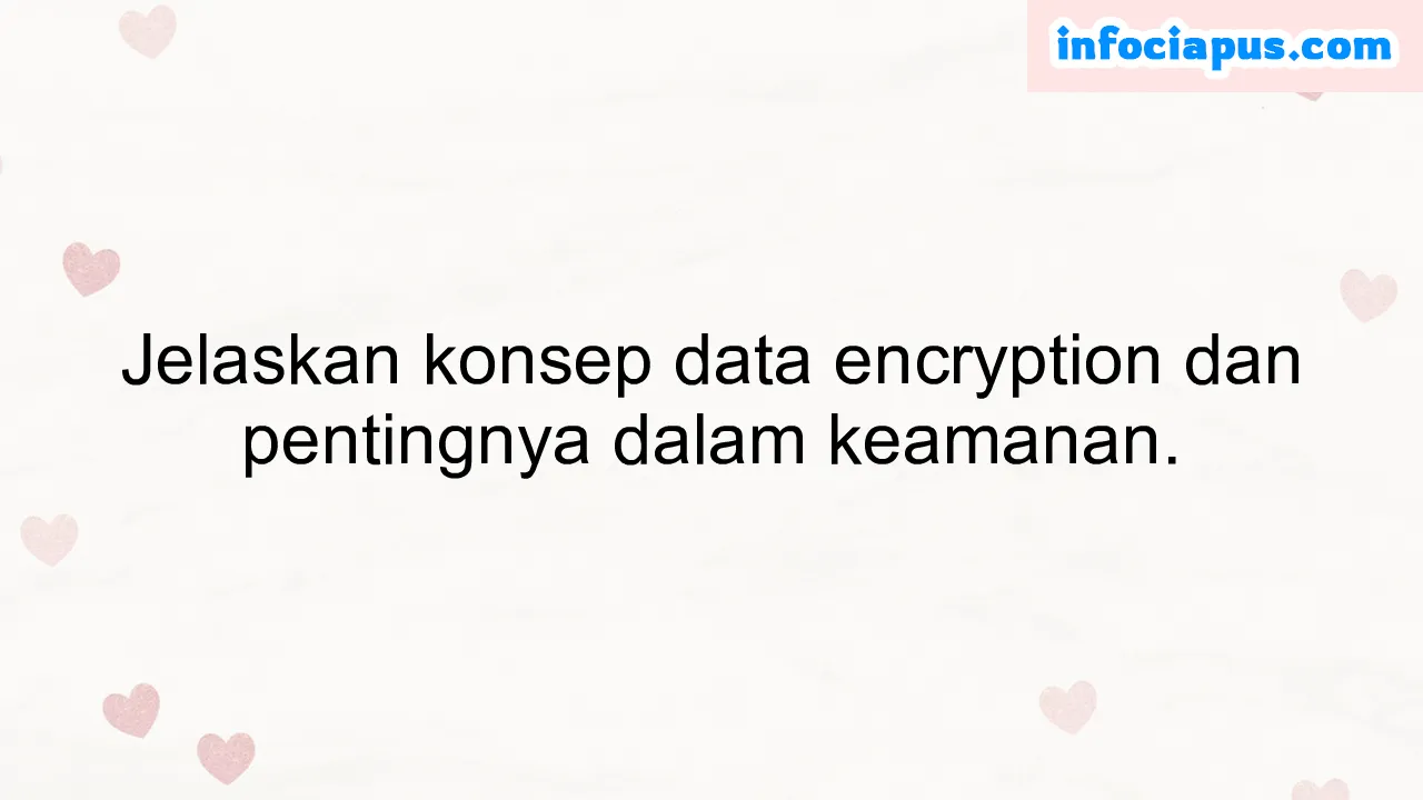 Jelaskan konsep data encryption dan pentingnya dalam keamanan.