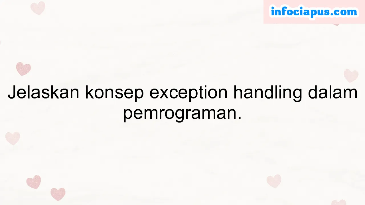 Jelaskan konsep exception handling dalam pemrograman.