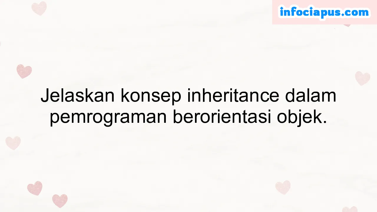 Jelaskan konsep inheritance dalam pemrograman berorientasi objek.