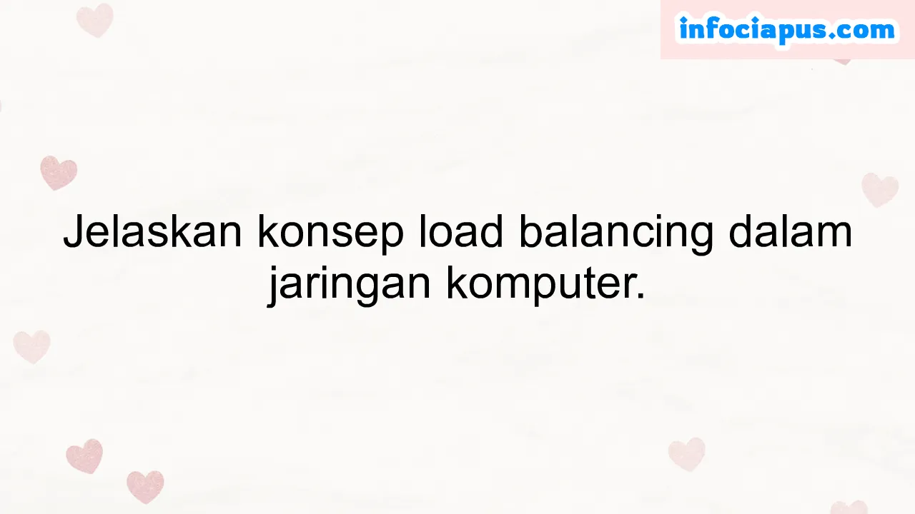 Jelaskan konsep load balancing dalam jaringan komputer.