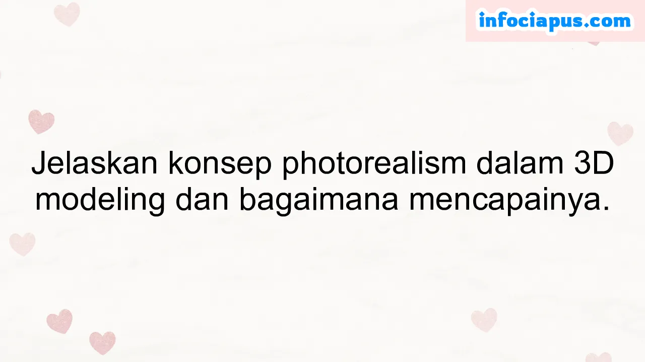 Jelaskan konsep photorealism dalam 3D modeling dan bagaimana mencapainya.