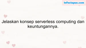 Jelaskan konsep serverless computing dan keuntungannya.