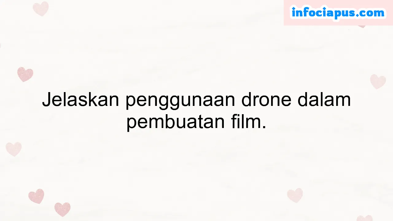 Jelaskan penggunaan drone dalam pembuatan film.