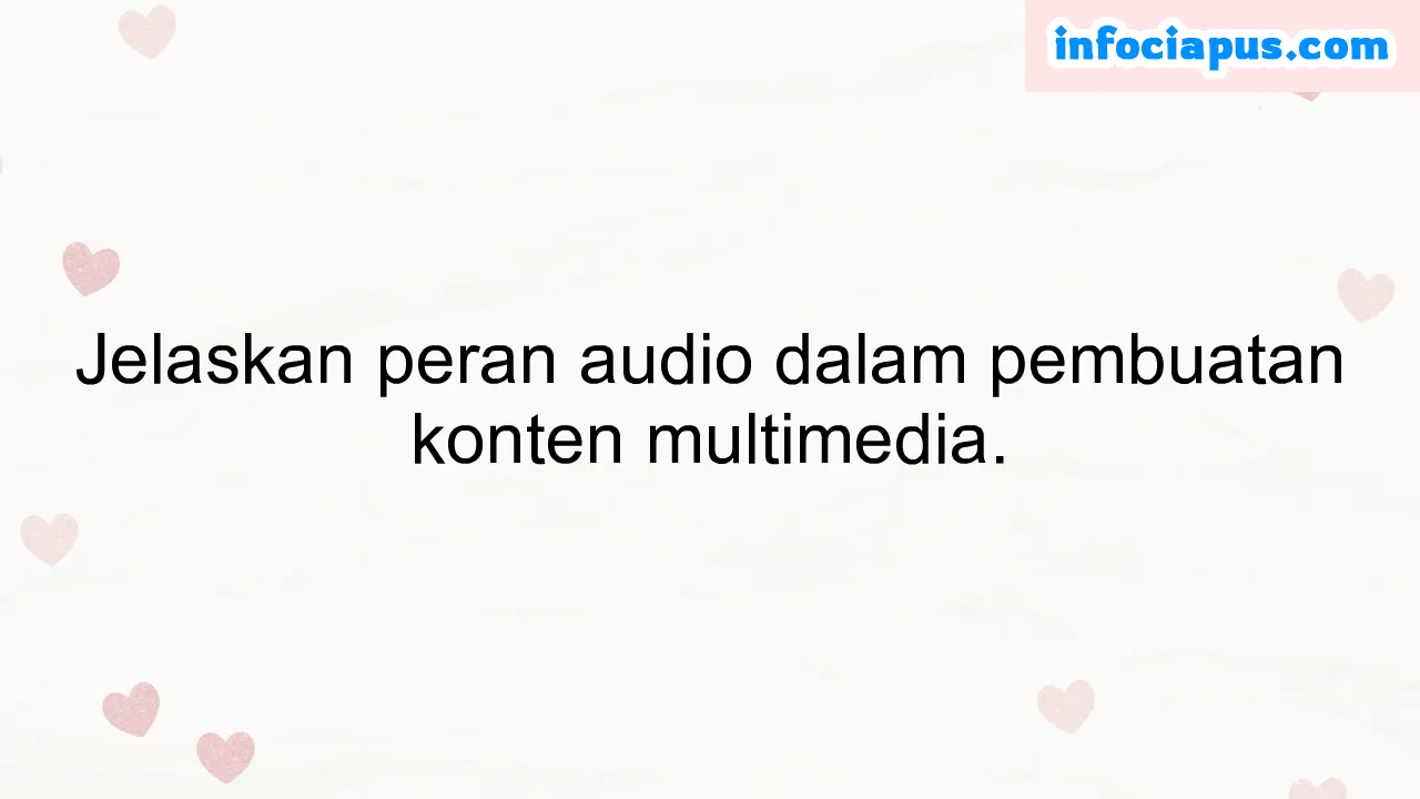 Jelaskan peran audio dalam pembuatan konten multimedia.