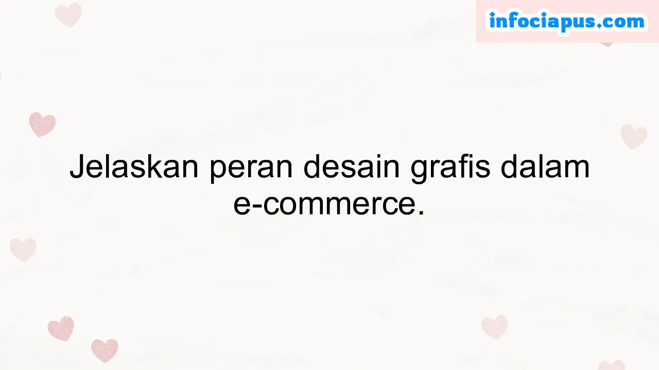 Jelaskan peran desain grafis dalam e-commerce.