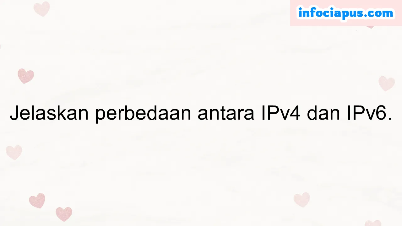 Jelaskan perbedaan antara IPv4 dan IPv6.