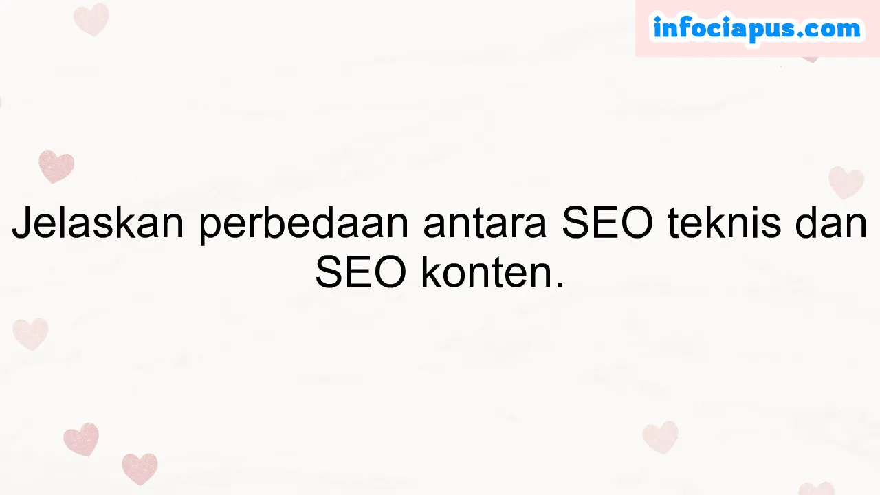 Jelaskan perbedaan antara SEO teknis dan SEO konten.