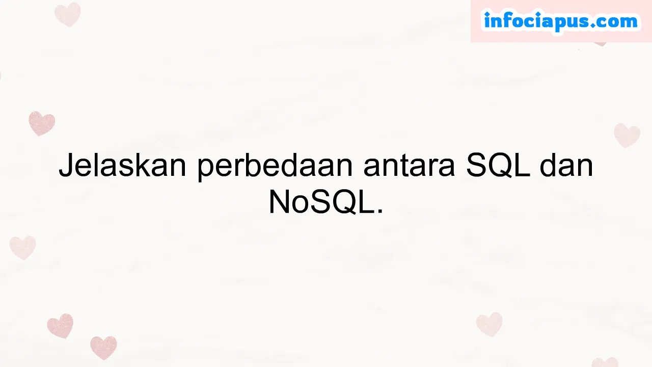 Jelaskan perbedaan antara SQL dan NoSQL.