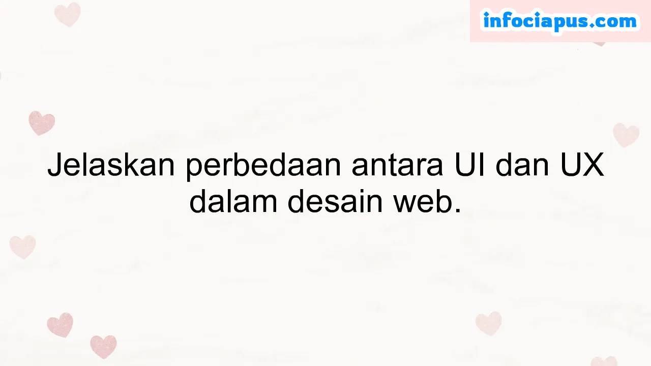 Jelaskan perbedaan antara UI dan UX dalam desain web.