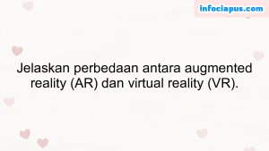 Jelaskan perbedaan antara augmented reality (AR) dan virtual reality (VR).