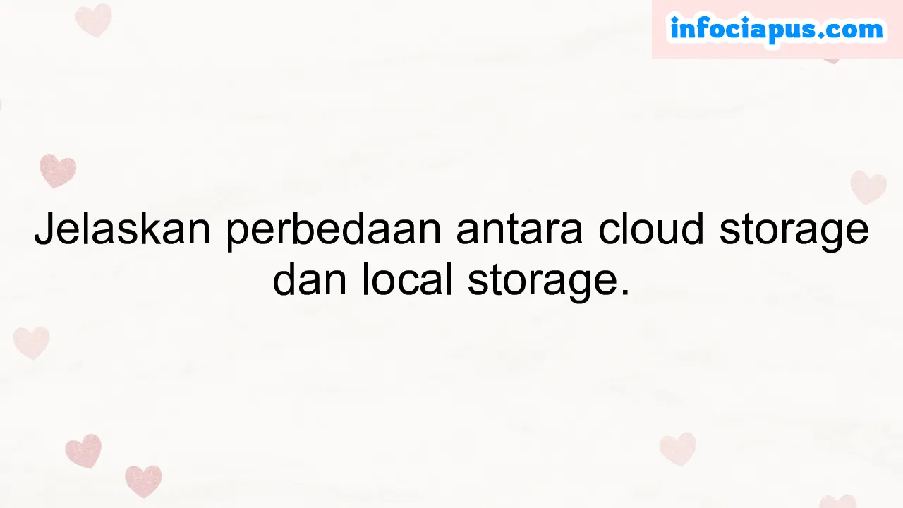 Jelaskan perbedaan antara cloud storage dan local storage.