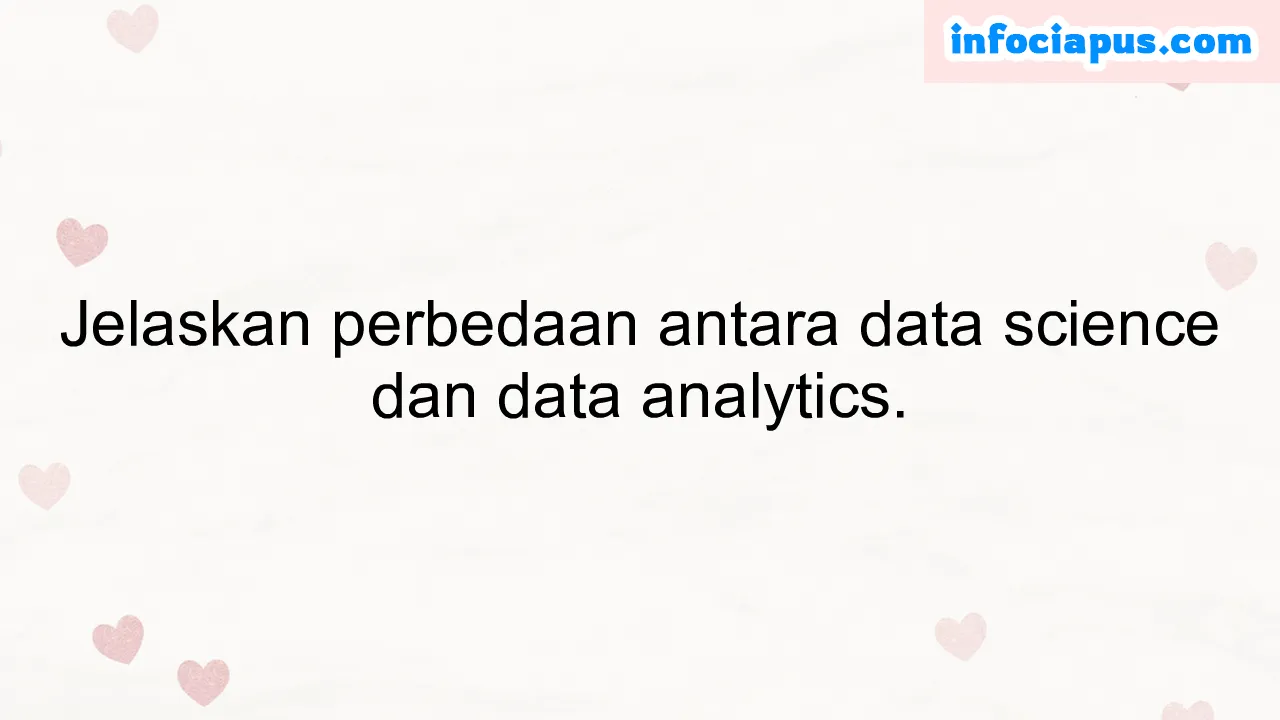 Jelaskan perbedaan antara data science dan data analytics.