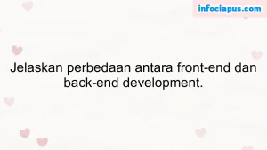 Jelaskan perbedaan antara front-end dan back-end development.