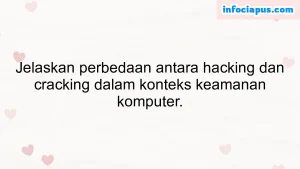 Jelaskan perbedaan antara hacking dan cracking dalam konteks keamanan komputer.